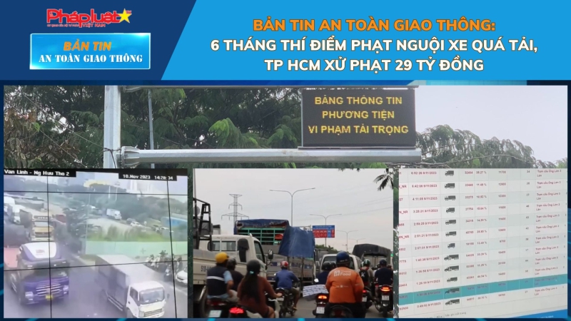 Bản tin An toàn Giao thông số 91: 6 tháng thí điểm phạt nguội xe quá tải, TP HCM xử phạt 29 tỷ đồng