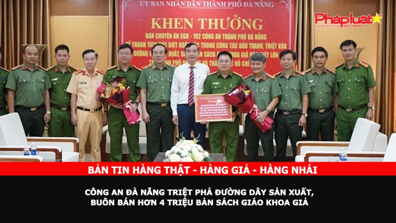 Bản tin chung tay cùng doanh nghiệp phòng chống Hàng gian- Hàng giả- Hàng nhái: Công an Đà Nẵng triệt phá đường dây sản xuất, buôn bán hơn 4 triệu bản sách giáo khoa giả