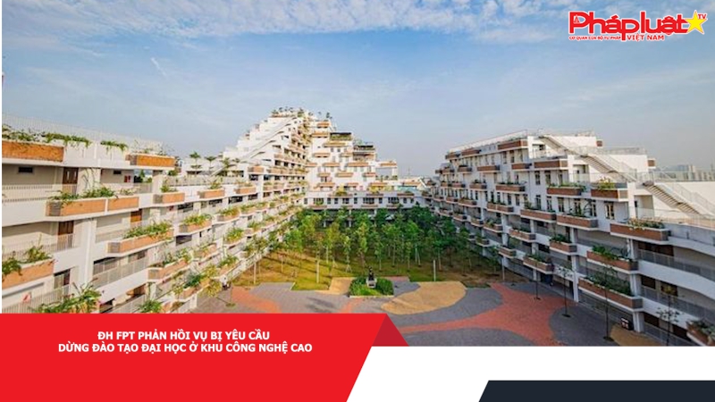 ĐH FPT phản hồi vụ bị yêu cầu dừng đào tạo đại học ở khu công nghệ cao