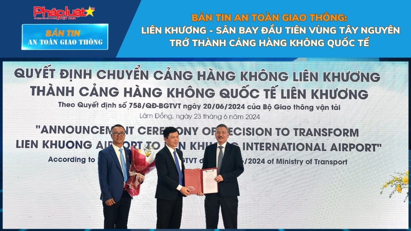 Bản tin An toàn Giao thông số 92: Liên Khương - Sân bay đầu tiên vùng Tây Nguyên trở thành cảng hàng không quốc tế