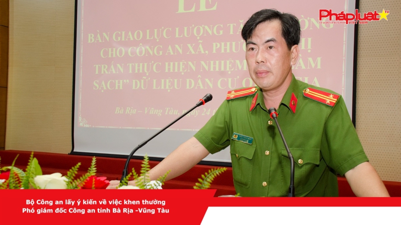 Bộ Công an lấy ý kiến về việc khen thưởng Phó giám đốc Công an tỉnh Bà Rịa -Vũng Tàu