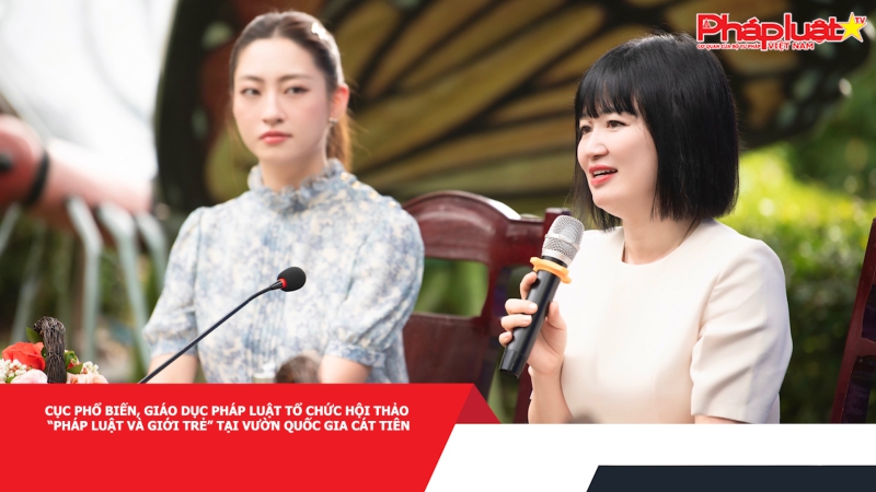 Cục Phổ biến, giáo dục pháp luật tổ chức Hội thảo “Pháp luật và Giới trẻ” tại Vườn Quốc gia Cát Tiên