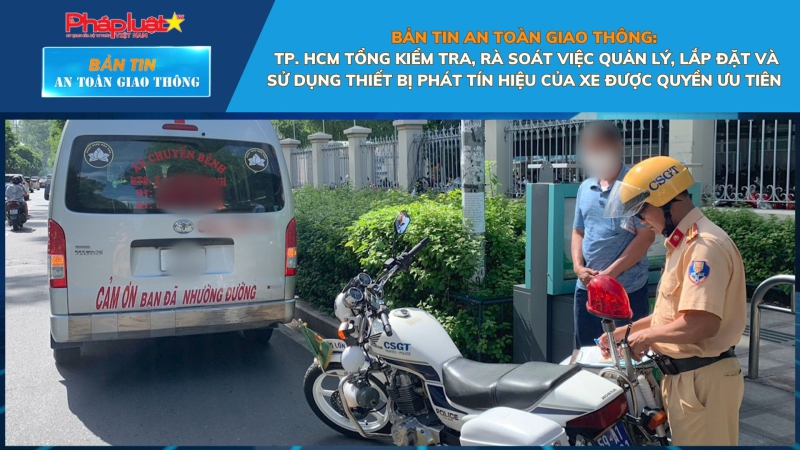 Bản tin An toàn Giao thông số 94: TP. HCM tổng kiểm tra, rà soát việc quản lý, lắp đặt và sử dụng thiết bị phát tín hiệu của xe được quyền ưu tiên