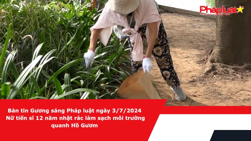 Bản tin Gương sáng Pháp luật ngày 3/7/2024: Nữ tiến sĩ 12 năm nhặt rác làm sạch môi trường quanh Hồ Gươm