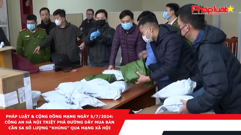 Pháp luật & Cộng đồng mạng ngày 5/7/2024: Công an Hà Nội triệt phá đường dây mua bán cần sa số lượng “khủng” qua mạng xã hội