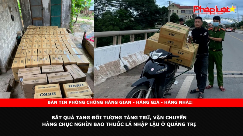 Bản tin chung tay cùng doanh nghiệp phòng chống Hàng gian- Hàng giả- Hàng nhái: Bắt quả tang đối tượng tàng trữ, vận chuyển hàng chục nghìn bao thuốc lá nhập lậu ở Quảng Trị