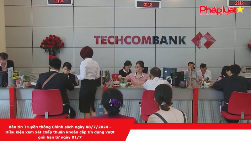 Bản tin Truyền thông Chính sách ngày 08/7/2024 - Điều kiện xem xét chấp thuận khoản cấp tín dụng vượt giới hạn từ ngày 01/7