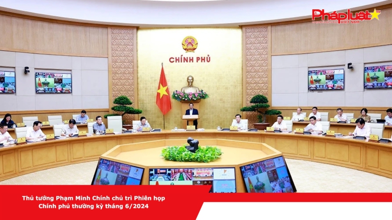 Thủ tướng Phạm Minh Chính chủ trì Phiên họp Chính phủ thường kỳ tháng 6/2024