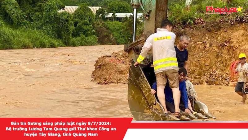 Bản tin Gương sáng pháp luật ngày 8/7/2024: Bộ trưởng Lương Tam Quang gửi Thư khen Công an huyện Tây Giang, tỉnh Quảng Nam