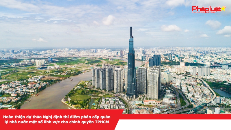 Hoàn thiện dự thảo Nghị định thí điểm phân cấp quản lý Nhà nước một số lĩnh vực cho chính quyền TPHCM