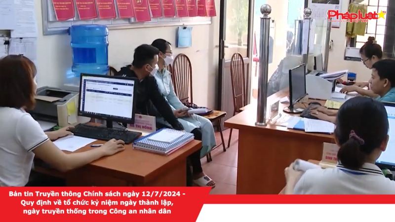 Bản tin Truyền thông Chính sách ngày 12/7/2024 - Quy định về tổ chức kỷ niệm ngày thành lập, ngày truyền thống trong Công an nhân dân