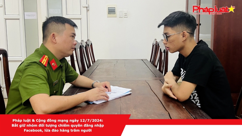 Pháp luật & Cộng đồng mạng ngày 12/7/2024: Bắt giữ nhóm đối tượng chiếm quyền đăng nhập Facebook, lừa đảo hàng trăm người