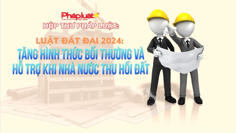 Luật Đất đai 2024: Tăng hình thức bồi thường và hỗ trợ khi Nhà nước thu hồi đất