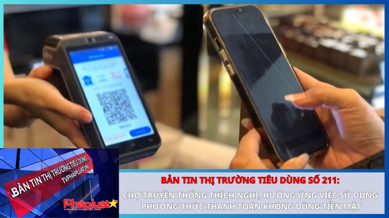Bản tin Thị trường Tiêu dùng số 211: Chợ truyền thống thích nghi, hưởng ứng việc sử dụng phương thức thanh toán không dùng tiền mặt