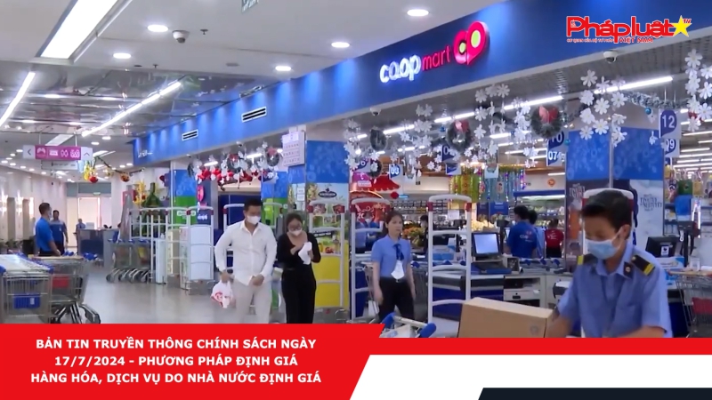 Bản tin Truyền thông Chính sách ngày 17/7/2024 - Phương pháp định giá hàng hóa, dịch vụ do Nhà nước định giá