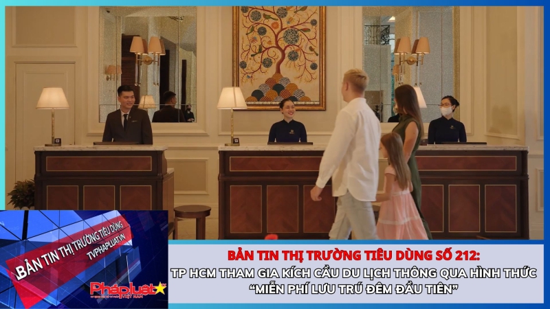 Bản tin Thị trường Tiêu dùng số 212: TP HCM tham gia kích cầu du lịch thông qua hình thức “miễn phí lưu trú đêm đầu tiên”