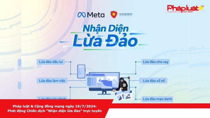 Pháp luật & Cộng đồng mạng ngày 19/7/2024: Phát động Chiến dịch “Nhận diệnlừa đảo” trực tuyến