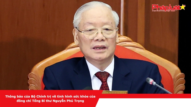 Thông báo của Bộ Chính trị về tình hình sức khỏe của đồng chí Tổng Bí thư Nguyễn Phú Trọng