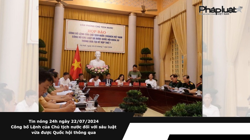 Tin nóng 24h ngày 22/07/2024 - Công bố Lệnh của Chủ tịch nước đối với sáu luật vừa được Quốc hội thông qua