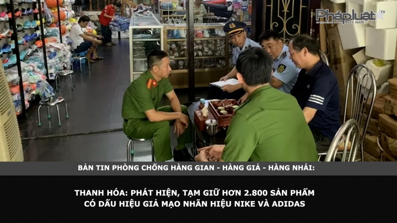 Bản tin chung tay cùng doanh nghiệp phòng chống Hàng gian- Hàng giả- Hàng nhái - Thanh Hóa: Phát hiện, tạm giữ hơn 2.800 sản phẩm có dấu hiệu giả mạo nhãn hiệu Nike và Adidas