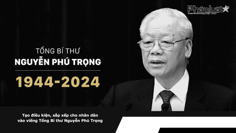 Tạo điều kiện, sắp xếp cho nhân dân vào viếng Tổng Bí thư Nguyễn Phú Trọng