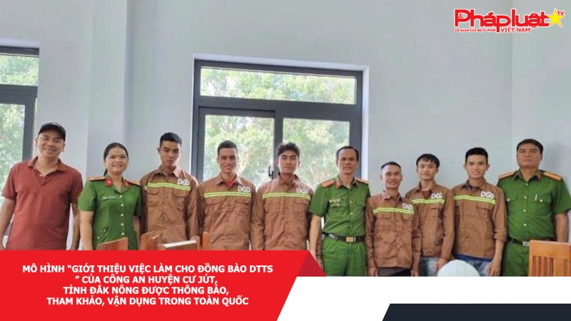 Mô hình “giới thiệu việc làm cho đồng bào DTTS” của Công an huyện Cư Jút, tỉnh Đắk Nông được thông báo, tham khảo, vận dụng trong toàn quốc
