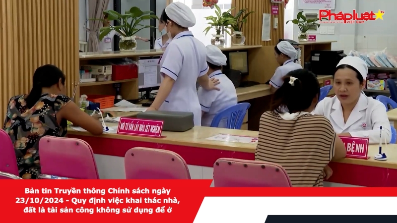 Bản tin Truyền thông Chính sách ngày 23/10/2024 - Quy định việc khai thác nhà, đất là tài sản công không sử dụng để ở