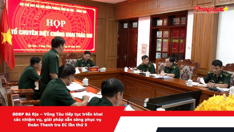 BĐBP Bà Rịa – Vũng Tàu tiếp tục triển khai các nhiệm vụ, giải pháp sẵn sàng phục vụ Đoàn Thanh tra EC lần thứ 5