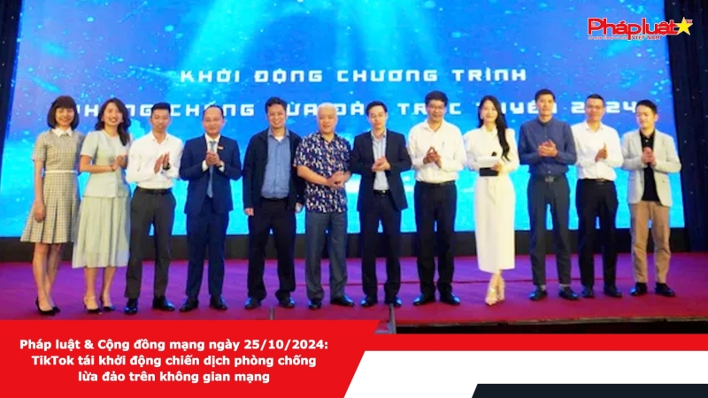 Pháp luật & Cộng đồng mạng ngày 25/10/2024: TikTok tái khởi động chiến dịch phòng chống lừa đảo trên không gian mạng