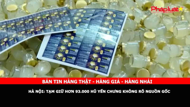 Bản tin chung tay cùng doanh nghiệp phòng chống Hàng gian- Hàng giả- Hàng nhái ngày 26/10/2024 - Hà Nội: Tạm giữ hơn 93.000 hũ yến chưng không rõ nguồn gốc